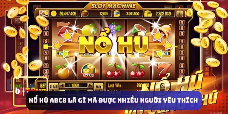 Nổ hũ Abc8 là gì mà được nhiều người yêu thích